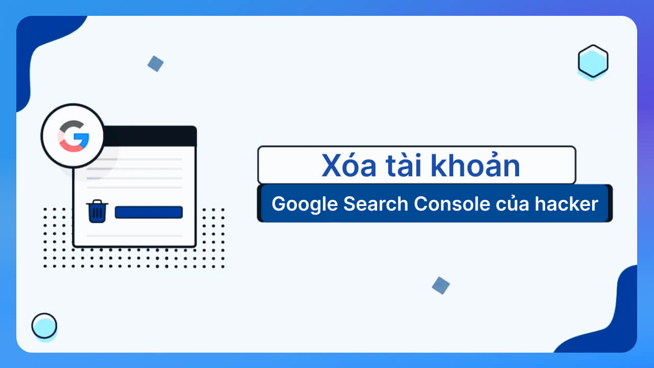 Xóa tài khoản Google Search Console mới được tạo 
