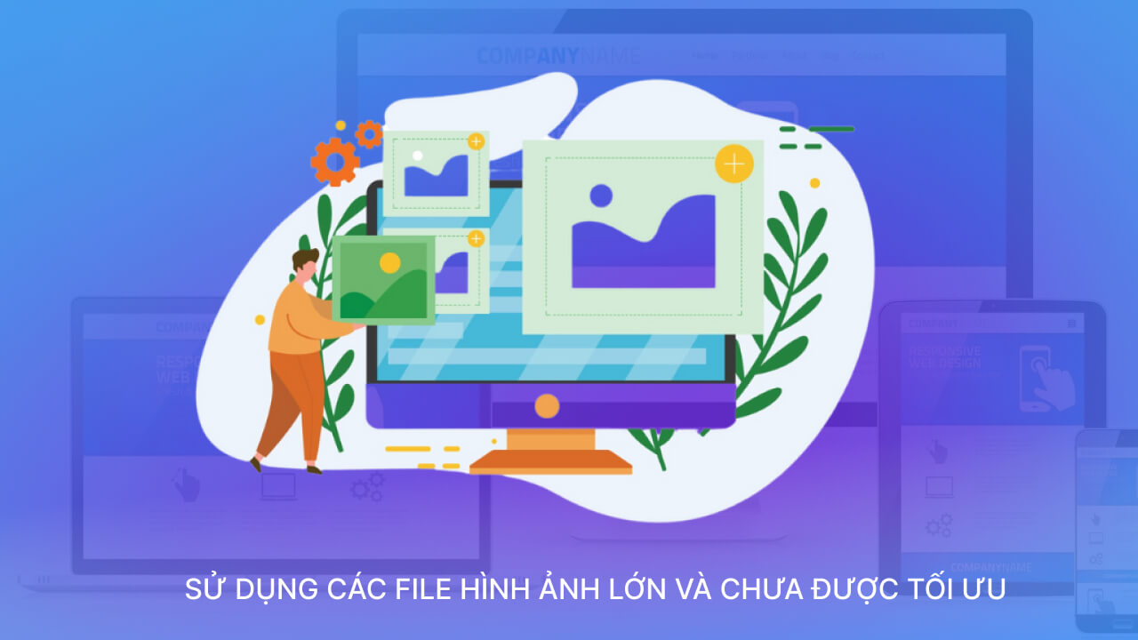 Sử dụng các file hình ảnh dung lượng lớn và chưa được tối ưu